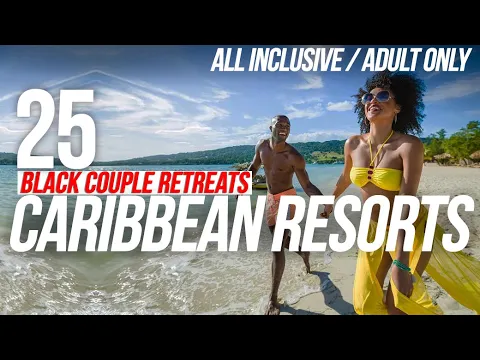 Top 25 All Inclusive Adult-Only Caribbean Resorts || Black Couple Retreats for Summer 2022